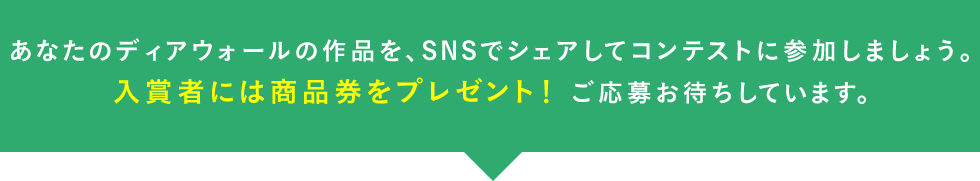 あなたのディアウォールの作品を、SNSでシェアしてコンテストに参加しましょう。
入賞者には商品券をプレゼント! ご応募お待ちしています。