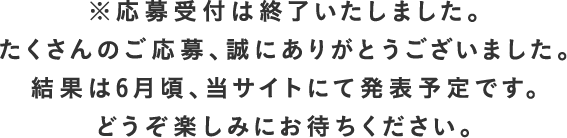 ※応募受付は終了いたしました。たくさんのご応募、誠にありがとうございました。結果は6月頃、当サイトにて発表予定です。どうぞ楽しみにお待ちください。