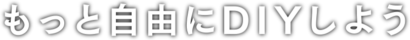 もっと自由にDIYしよう